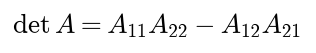 The determinant of a 2 by 2 matrix A is A 1 1 times A 2 2 minus A 1 2 times A 2 1