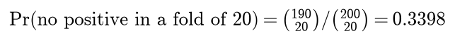 The probability of no positive in a fold of 20 is 190 choose 20 divided by 200 choose 20, which is 0.3398