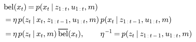 The belief is the probability of the pose given all scans and controls; by Bayes' rule it is eta times the probability of the newest scan given the pose and everything earlier, times the probability of the pose given everything but the newest scan; by the measurement assumption that is eta times the probability of the scan given the pose and map, times the predicted belief, where one over eta is the probability of the newest scan given everything earlier
